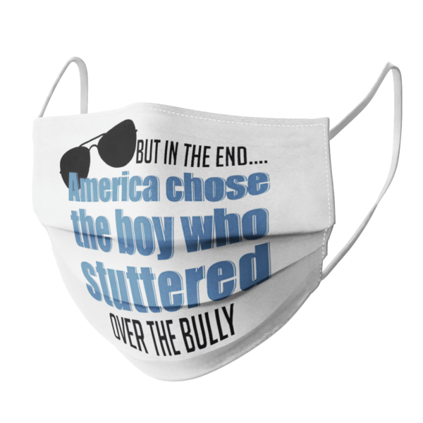 But In The End America Chose The Boy Who Stuttered Over The Bully face mask