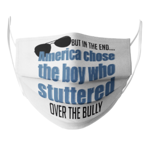 But In The End America Chose The Boy Who Stuttered Over The Bully face mask