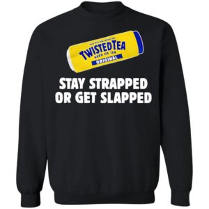 Twisted Tea Hard Iced Tea Stay Strapped Or Get Clapped Shirt