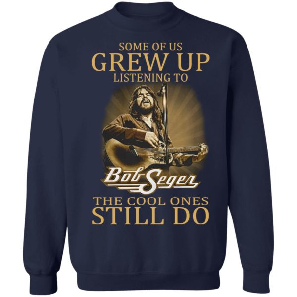 Some Of Us Grew Up Listening To Bob Seger The Cool Ones Still Do Shirt