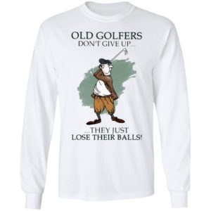 Old Golfers Don’t Give Up They Just Lóe Their Balls Shirt