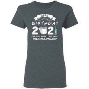 April Birthday 2021 Toilet Paper The Year When Got Real #Quarantined Shirt