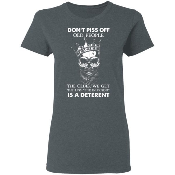 Don’T Piss Off Old People The Older We Get The Less Life In Prison Is A Deterrent Shirt