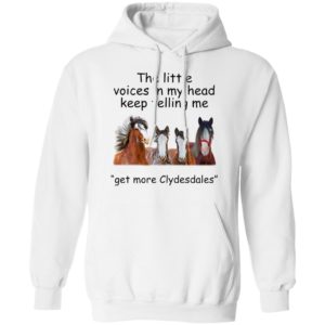 Clydesdales Horses The Little Voices In My Head Keep Telling Me Get More Clydesdales Horses Shirt