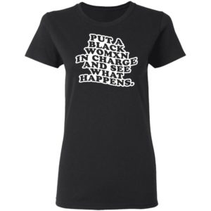 Put A Black Womxn In Charge And See What Happens Shirt