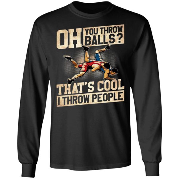 Oh You Throw Balls That’S Cool I Throw People Shirt