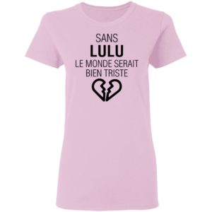 Sans Lulu Le Monde Setrait Bien Triste Shirt