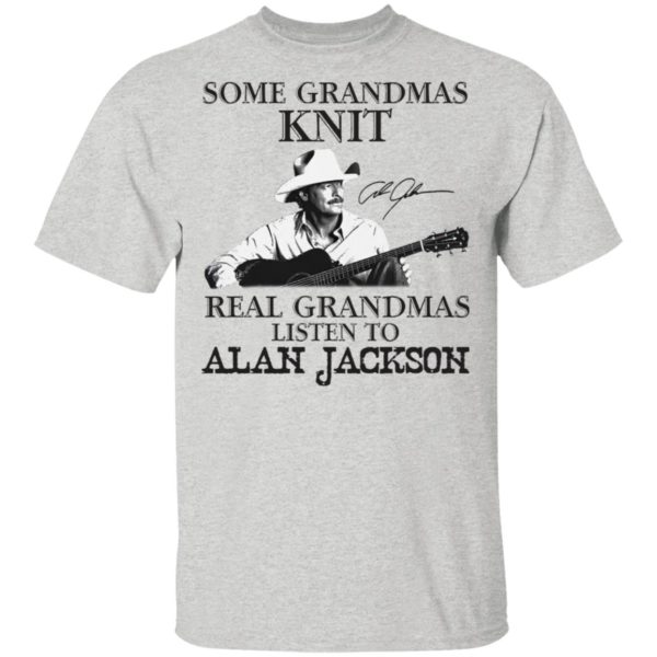 Some Grandmas Knit Real Grandmas Listen To Alan Jackson Signature Shirt