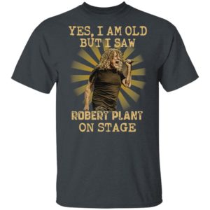 Yes I Am Old But I Saw Robert Plant On Stage ShirtYes I Am Old But I Saw Robert Plant On Stage Shirt