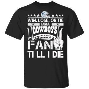 Win Lose Or Tie I Am A Dallas Cowboys Fan Till I Die Shirt
