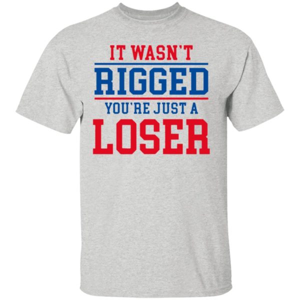 It Wasn’t Rigged You’Re Just A Loser Shirt