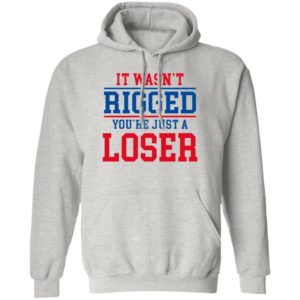 It Wasn’t Rigged You’Re Just A Loser Shirt