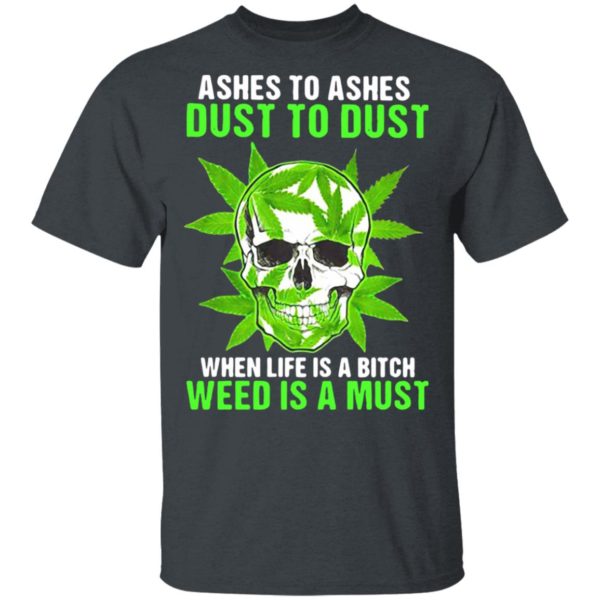 Ashes To Ashes Dust To Dust When Life A Bitch Weed Is A Must Skull shirt