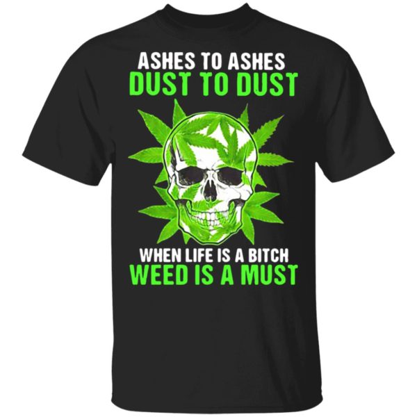 Ashes To Ashes Dust To Dust When Life A Bitch Weed Is A Must Skull shirt