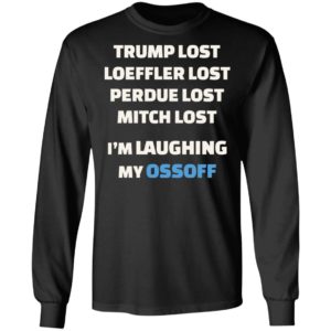 Trump Lost Loeffler Lost Im Laughing My Ossoff Shirt