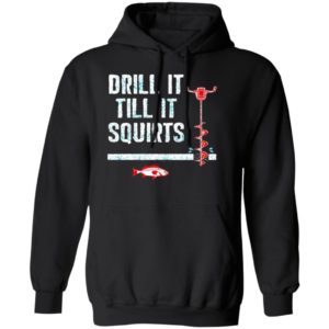 Drill It Till It Squirts shirt, Long Sleeve, Hoodie