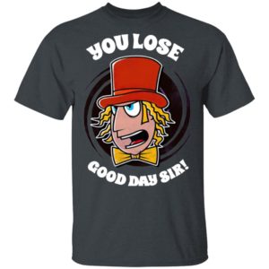 Willy Wonka You Lose Good Day Sir Shirt