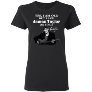Yes I Am Old But I Saw James Taylor On Stage Signature Shirt