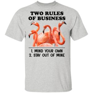 Flamingos Two Rules Of Business Mind Your Own Stay Out Of Mine Shirt