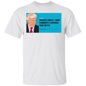 President Donald J. Trump Permanently Suspended From Twitter Shirt