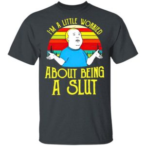 Bobby Hill I’M A Little Worried About Being A Slut Shirt