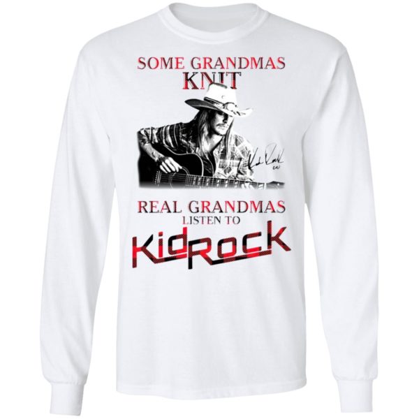 Some Grandmas Knit Real Grandmas Listen To Kid Rock Signature Shirt