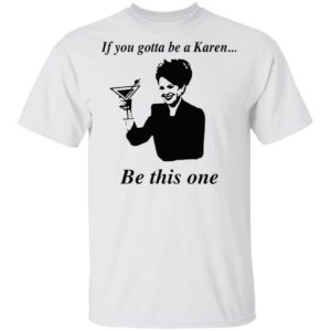 If You Gotta Be A Karen Be This One Shirt, Ladies Tee