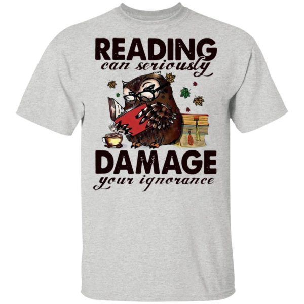 Owl Reading Can Seriously Damage Your Ignorance Shirt