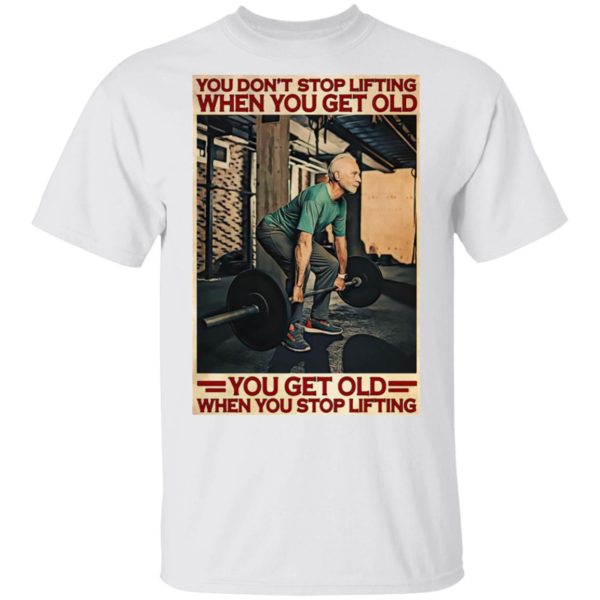 Gym You Don’t Stop Lifting When You Get Old Man You Don’t Stop Lifting shirt