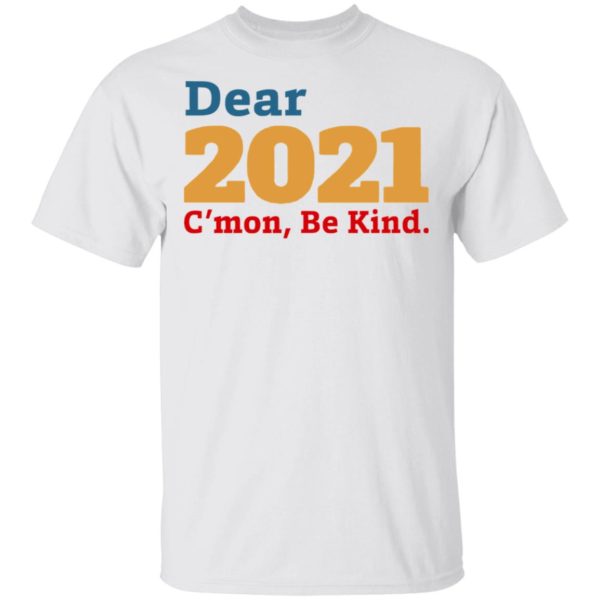 Dear 2021 C’mon Be Kind shirt, Long Sleeve, Hoodie