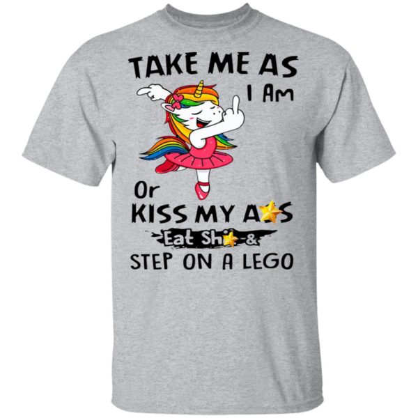 Unicorn Take Me As I Am Or Kiss My Ass Eat Shit And Step On A Lego Shirt