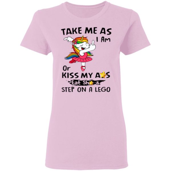 Unicorn Take Me As I Am Or Kiss My Ass Eat Shit And Step On A Lego Shirt