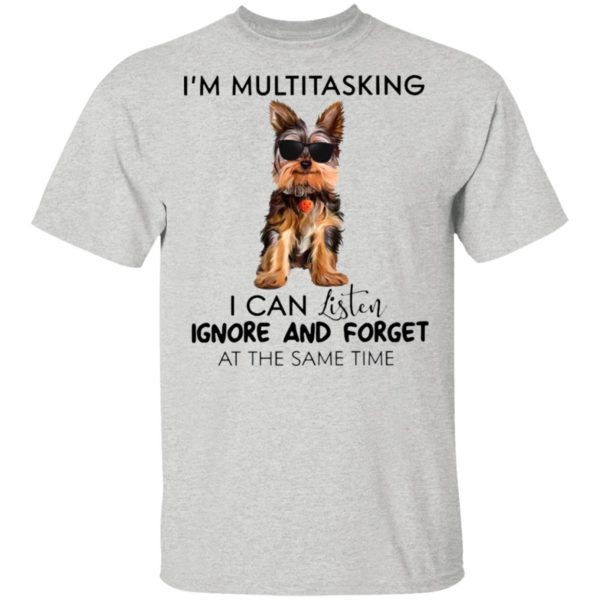 Yorkshire Terrier I’m Multitasking I Can Listen Ignore And Forget At The Same Time Shirt