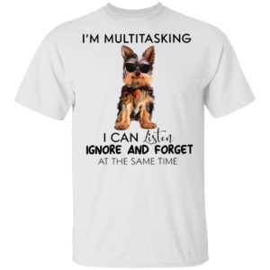 Yorkshire Terrier I’m Multitasking I Can Listen Ignore And Forget At The Same Time Shirt