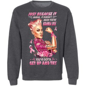 Strong Girl Just Because It Burns It Doesn’t Mean You’re Gonna Die You Gotta Get Up And Try Shirt