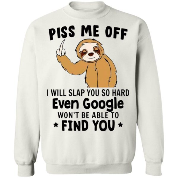 Sloth Fuck Piss Me Off I Will Slap You So Hard Even Google Won’t Be Able To Find You Shirt