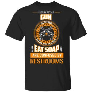 I Refuse To Talk Gun Eat Soap Are Confused By Restrooms Shirt