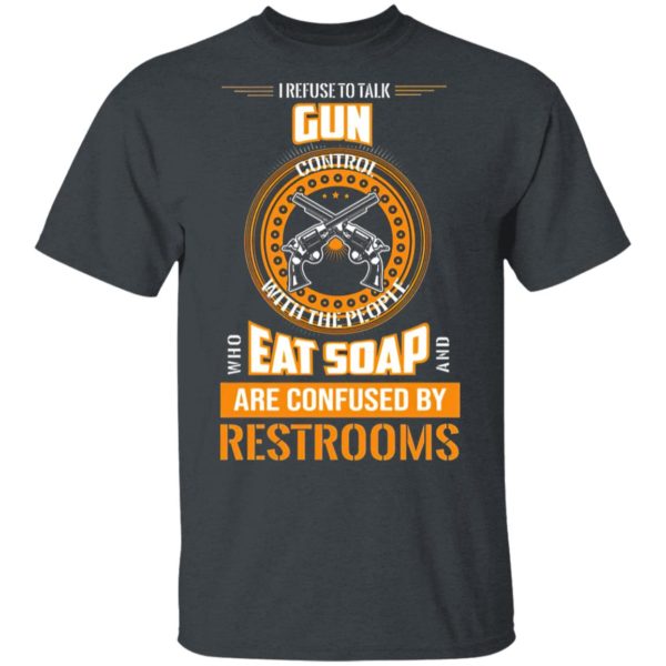 I Refuse To Talk Gun Eat Soap Are Confused By Restrooms Shirt