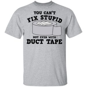 You Can’t Fix Stupid Not Even With Duct Tape Shirt