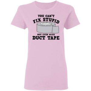 You Can’t Fix Stupid Not Even With Duct Tape Shirt