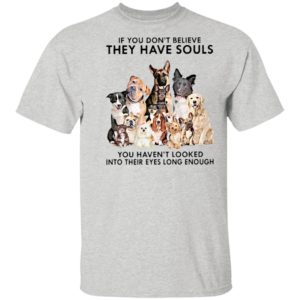 If You Don’t Believe They Have Souls You Haven’t Looked Into Their Eyes Long Enough Shirt