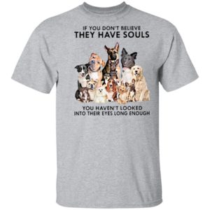 If You Don’t Believe They Have Souls You Haven’t Looked Into Their Eyes Long Enough Shirt