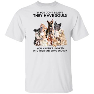 If You Don’t Believe They Have Souls You Haven’t Looked Into Their Eyes Long Enough Shirt