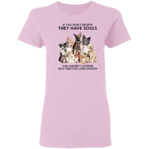 If You Don’t Believe They Have Souls You Haven’t Looked Into Their Eyes Long Enough Shirt