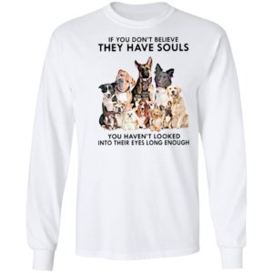 If You Don’t Believe They Have Souls You Haven’t Looked Into Their Eyes Long Enough Shirt