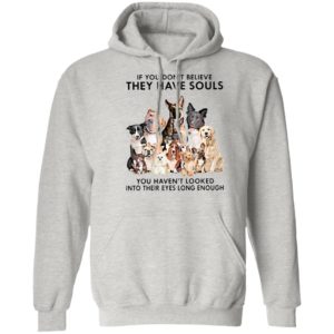 If You Don’t Believe They Have Souls You Haven’t Looked Into Their Eyes Long Enough Shirt