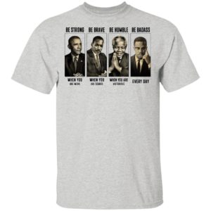 America President Be Strong Be Brave Be Humble And Be Badass shirt