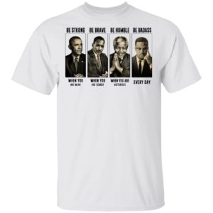 America President Be Strong Be Brave Be Humble And Be Badass shirt