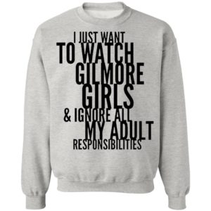 I Just Want To Watch Gilmore Girls And Ignore All My Adult Responsibilities Shirt