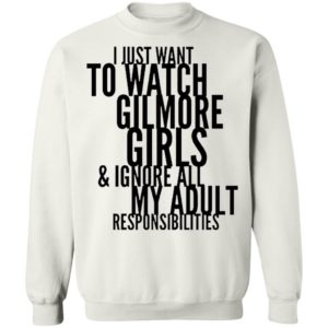 I Just Want To Watch Gilmore Girls And Ignore All My Adult Responsibilities Shirt